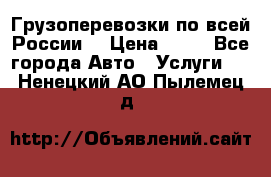 Грузоперевозки по всей России! › Цена ­ 33 - Все города Авто » Услуги   . Ненецкий АО,Пылемец д.